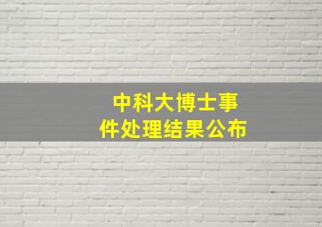 中科大博士事件处理结果公布