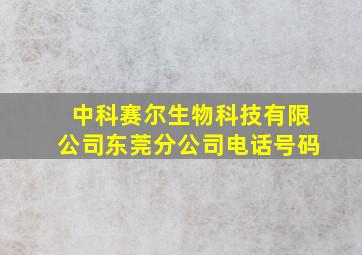 中科赛尔生物科技有限公司东莞分公司电话号码