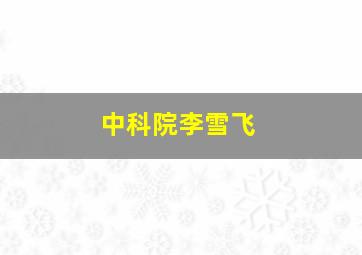 中科院李雪飞