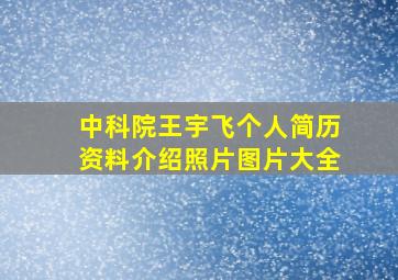 中科院王宇飞个人简历资料介绍照片图片大全