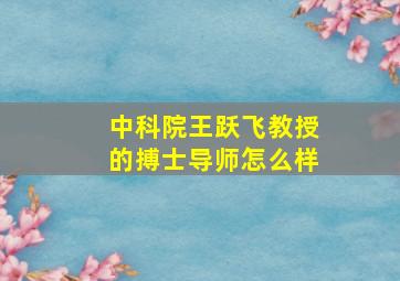 中科院王跃飞教授的搏士导师怎么样