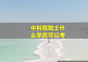 中科院院士什么学历可以考