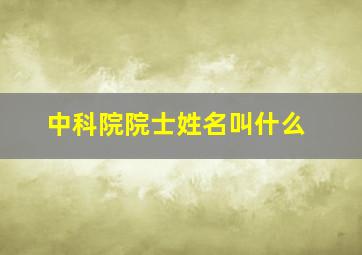 中科院院士姓名叫什么