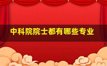 中科院院士都有哪些专业