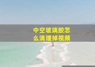 中空玻璃胶怎么清理掉视频