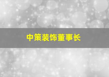 中策装饰董事长