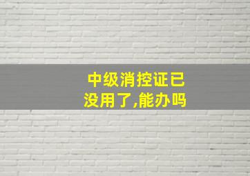 中级消控证已没用了,能办吗