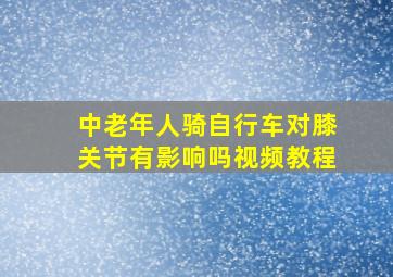 中老年人骑自行车对膝关节有影响吗视频教程