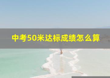 中考50米达标成绩怎么算