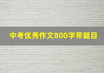 中考优秀作文800字带题目