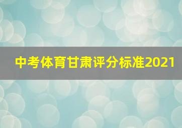 中考体育甘肃评分标准2021