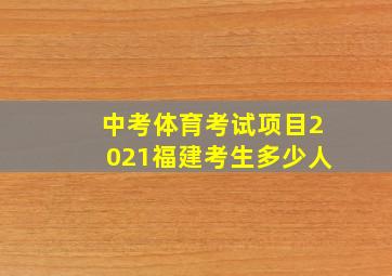 中考体育考试项目2021福建考生多少人