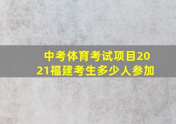 中考体育考试项目2021福建考生多少人参加