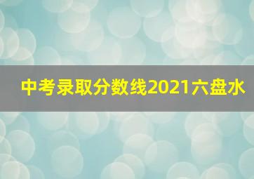 中考录取分数线2021六盘水