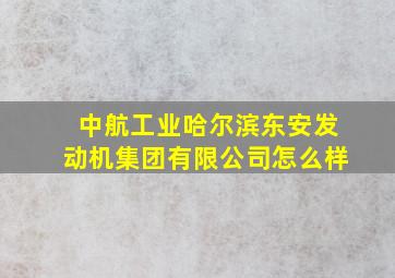 中航工业哈尔滨东安发动机集团有限公司怎么样