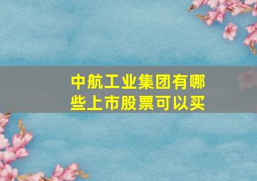 中航工业集团有哪些上市股票可以买