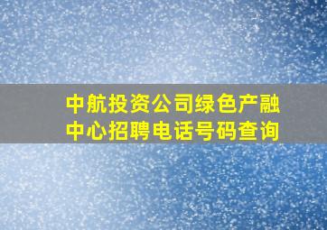 中航投资公司绿色产融中心招聘电话号码查询