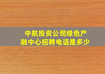 中航投资公司绿色产融中心招聘电话是多少