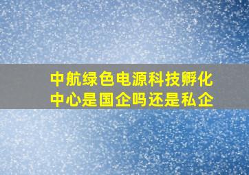 中航绿色电源科技孵化中心是国企吗还是私企