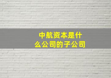 中航资本是什么公司的子公司