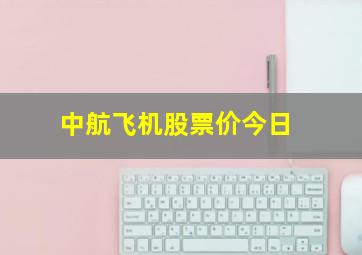 中航飞机股票价今日