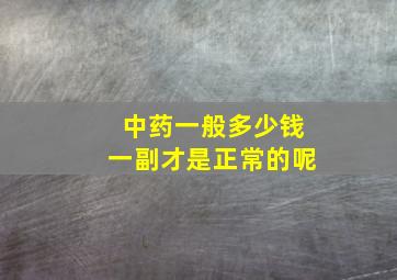 中药一般多少钱一副才是正常的呢