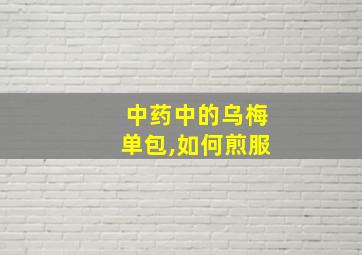 中药中的乌梅单包,如何煎服