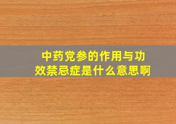 中药党参的作用与功效禁忌症是什么意思啊