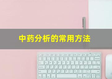 中药分析的常用方法