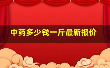 中药多少钱一斤最新报价