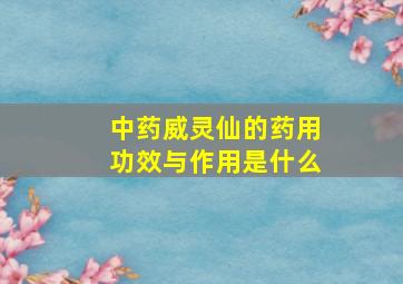 中药威灵仙的药用功效与作用是什么