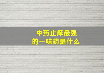 中药止痒最强的一味药是什么