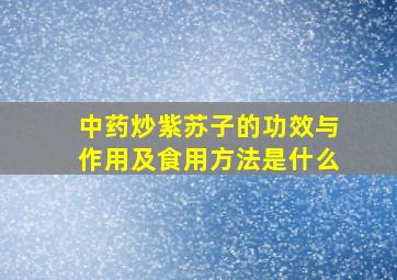 中药炒紫苏子的功效与作用及食用方法是什么