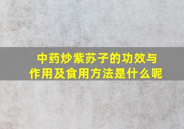 中药炒紫苏子的功效与作用及食用方法是什么呢