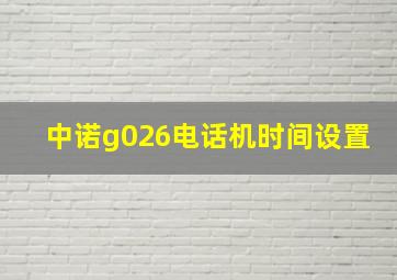 中诺g026电话机时间设置