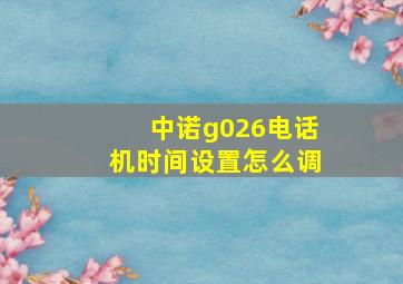 中诺g026电话机时间设置怎么调