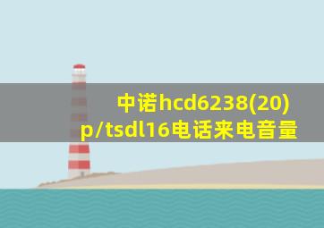 中诺hcd6238(20)p/tsdl16电话来电音量