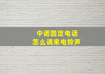 中诺固定电话怎么调来电铃声