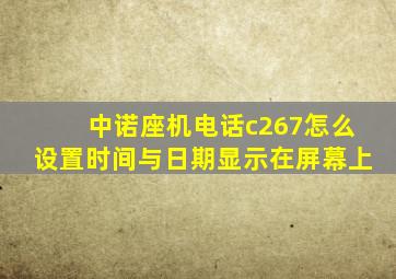 中诺座机电话c267怎么设置时间与日期显示在屏幕上