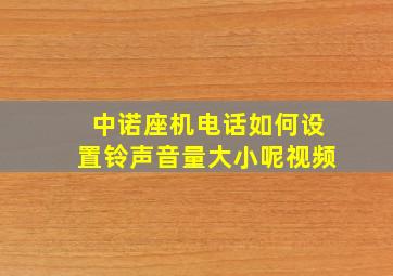 中诺座机电话如何设置铃声音量大小呢视频