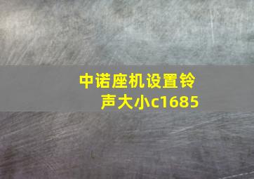 中诺座机设置铃声大小c1685