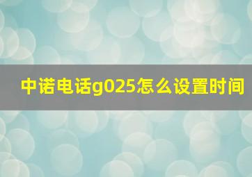 中诺电话g025怎么设置时间