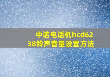 中诺电话机hcd6238铃声音量设置方法