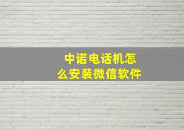 中诺电话机怎么安装微信软件