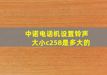 中诺电话机设置铃声大小c258是多大的