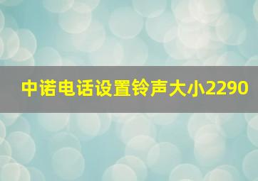 中诺电话设置铃声大小2290