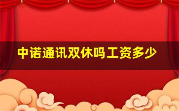 中诺通讯双休吗工资多少