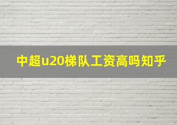 中超u20梯队工资高吗知乎