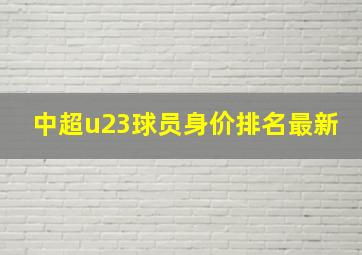 中超u23球员身价排名最新