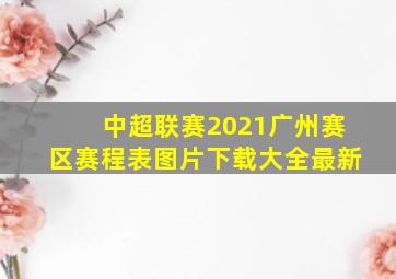 中超联赛2021广州赛区赛程表图片下载大全最新